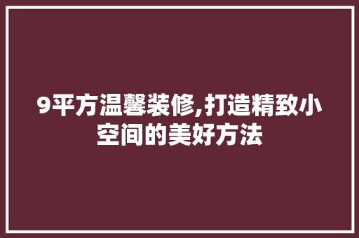 9平方温馨装修,打造精致小空间的美好方法 现代风格装饰