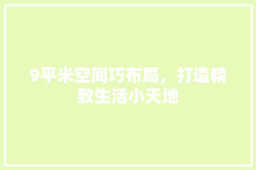 9平米空间巧布局，打造精致生活小天地 室内设计