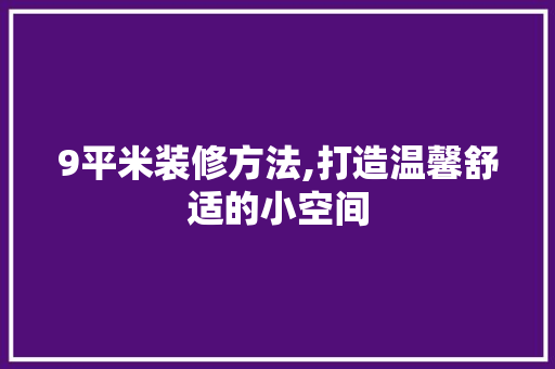9平米装修方法,打造温馨舒适的小空间 木雕艺术