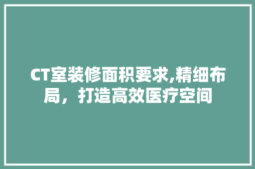 CT室装修面积要求,精细布局，打造高效医疗空间 现代风格装饰