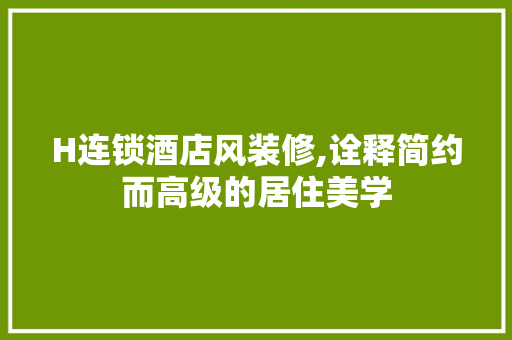 H连锁酒店风装修,诠释简约而高级的居住美学 中式风格装饰