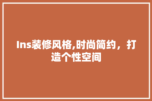Ins装修风格,时尚简约，打造个性空间 家居装修