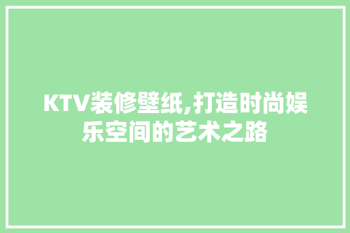 KTV装修壁纸,打造时尚娱乐空间的艺术之路 地板材料