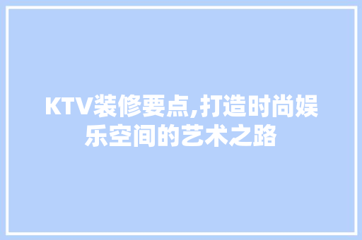 KTV装修要点,打造时尚娱乐空间的艺术之路 卧室装修
