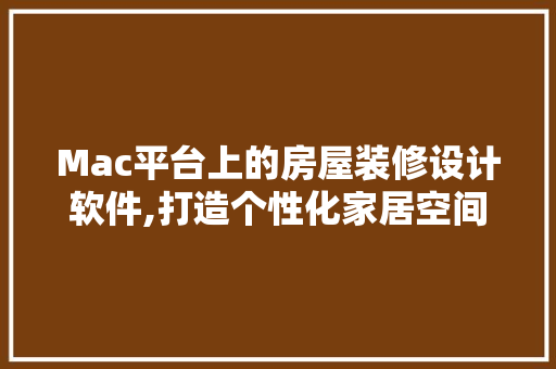 Mac平台上的房屋装修设计软件,打造个性化家居空间的利器 木雕艺术