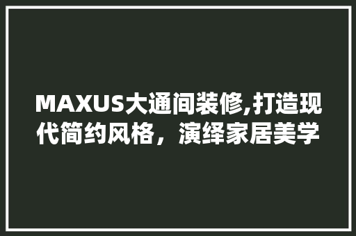MAXUS大通间装修,打造现代简约风格，演绎家居美学新篇章 现代风格装饰