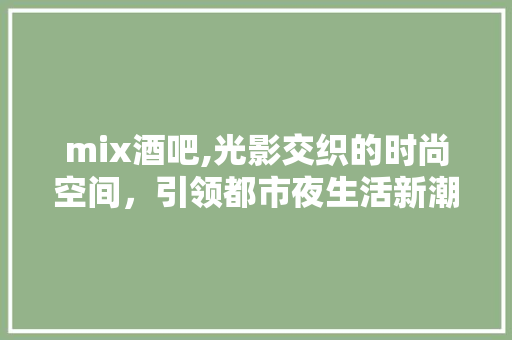 mix酒吧,光影交织的时尚空间，引领都市夜生活新潮流 中式风格装饰