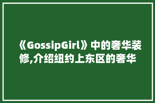 《GossipGirl》中的奢华装修,介绍纽约上东区的奢华生活画卷 客厅装修
