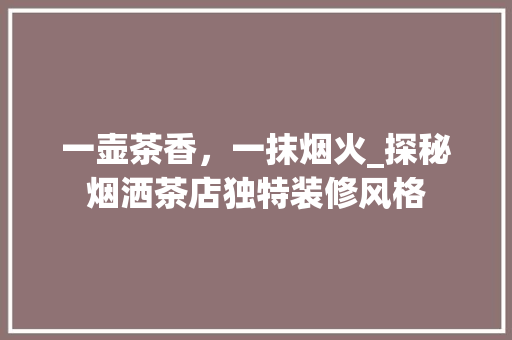 一壶茶香，一抹烟火_探秘烟洒茶店独特装修风格 现代风格装饰