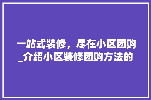 一站式装修，尽在小区团购_介绍小区装修团购方法的魅力 室内设计