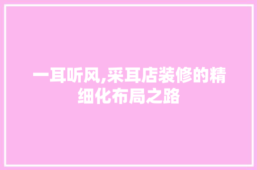 一耳听风,采耳店装修的精细化布局之路