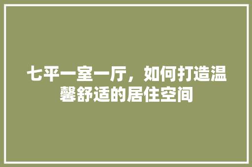 七平一室一厅，如何打造温馨舒适的居住空间 卧室装修