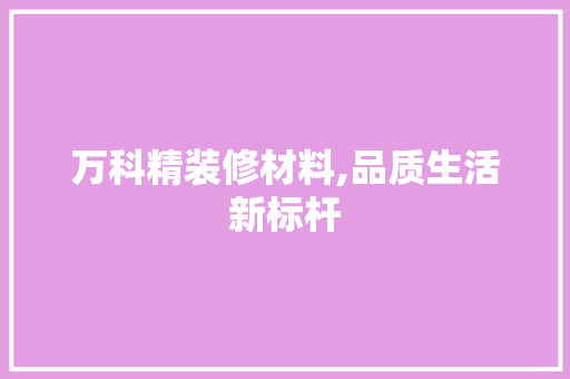万科精装修材料,品质生活新标杆 卧室装修