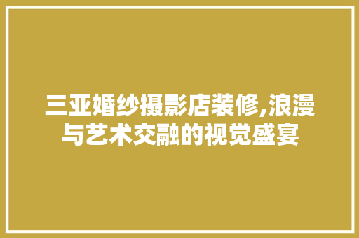 三亚婚纱摄影店装修,浪漫与艺术交融的视觉盛宴