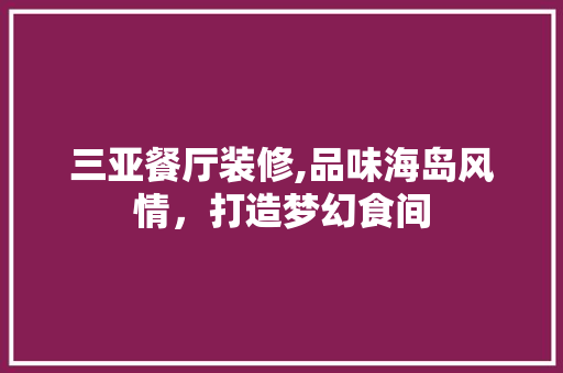 三亚餐厅装修,品味海岛风情，打造梦幻食间 现代风格装饰