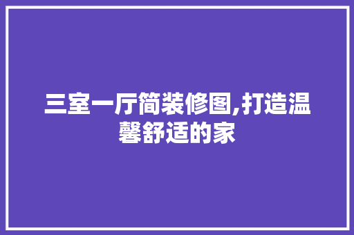 三室一厅简装修图,打造温馨舒适的家 家居装修