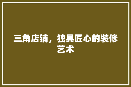 三角店铺，独具匠心的装修艺术 中式风格装饰