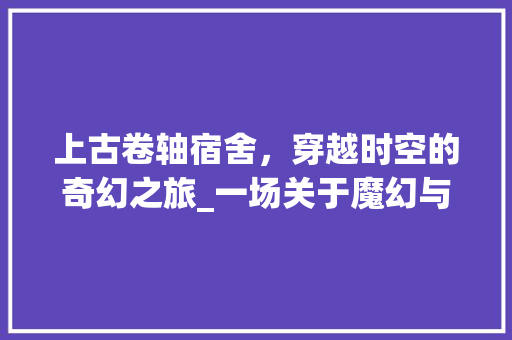 上古卷轴宿舍，穿越时空的奇幻之旅_一场关于魔幻与艺术的装修探索 家居装修