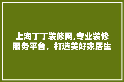 上海丁丁装修网,专业装修服务平台，打造美好家居生活 客厅装修