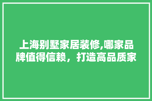 上海别墅家居装修,哪家品牌值得信赖，打造高品质家居生活 卧室装修