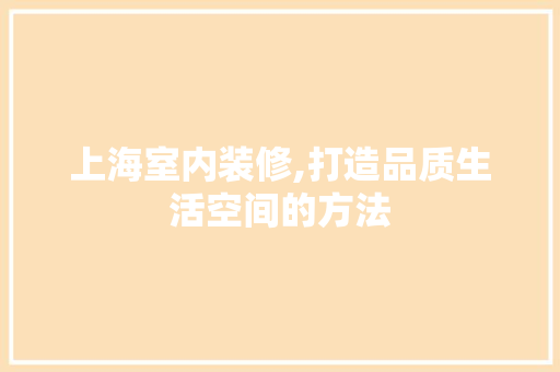 上海室内装修,打造品质生活空间的方法 木雕艺术