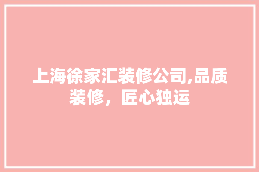 上海徐家汇装修公司,品质装修，匠心独运 现代风格装饰