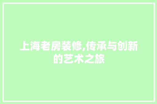 上海老房装修,传承与创新的艺术之旅 中式风格装饰