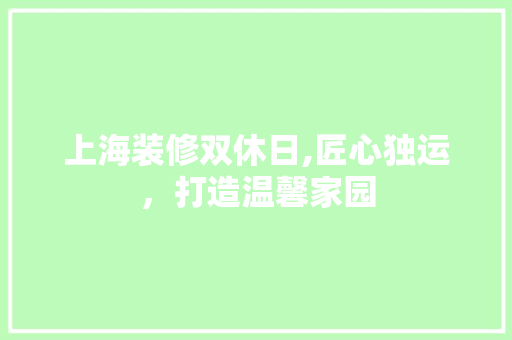 上海装修双休日,匠心独运，打造温馨家园 软装设计