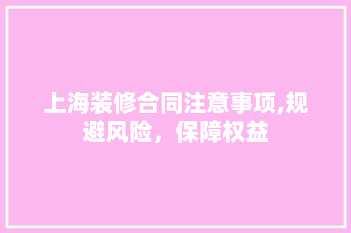上海装修合同注意事项,规避风险，保障权益 中式风格装饰