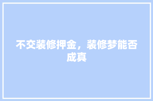 不交装修押金，装修梦能否成真 木雕艺术