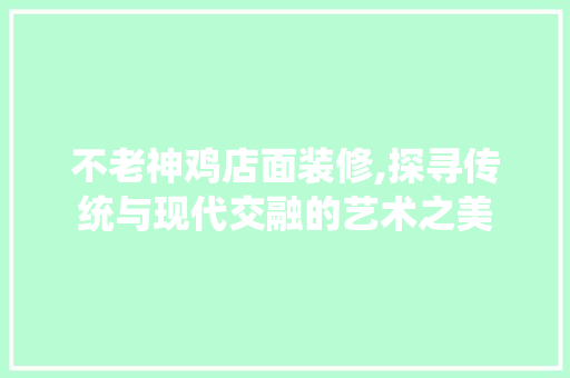 不老神鸡店面装修,探寻传统与现代交融的艺术之美 家居装修