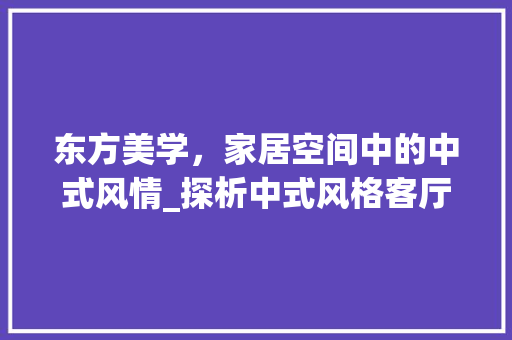 东方美学，家居空间中的中式风情_探析中式风格客厅装修图 中式风格装饰