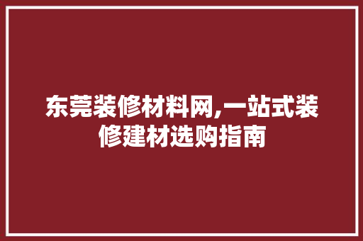 东莞装修材料网,一站式装修建材选购指南 客厅装修