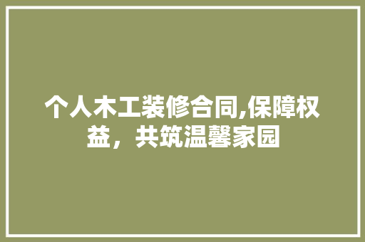 个人木工装修合同,保障权益，共筑温馨家园 室内设计