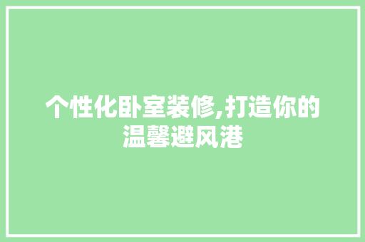 个性化卧室装修,打造你的温馨避风港 室内设计