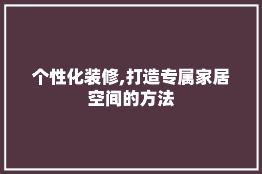 个性化装修,打造专属家居空间的方法 卧室装修