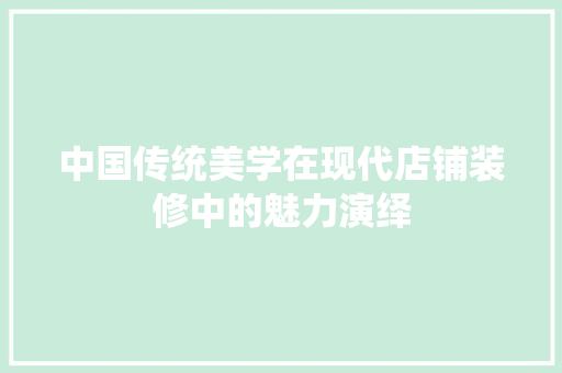 中国传统美学在现代店铺装修中的魅力演绎 软装设计