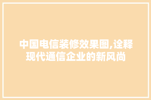 中国电信装修效果图,诠释现代通信企业的新风尚 软装设计