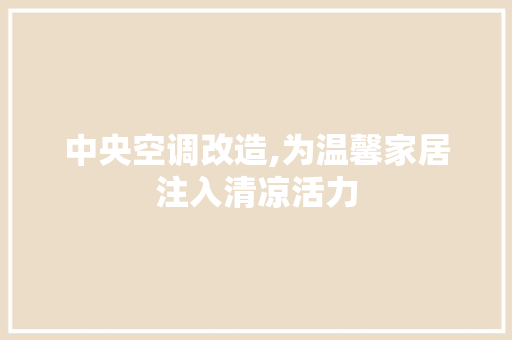 中央空调改造,为温馨家居注入清凉活力 室内设计