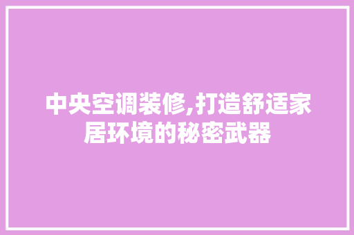 中央空调装修,打造舒适家居环境的秘密武器 家居装修