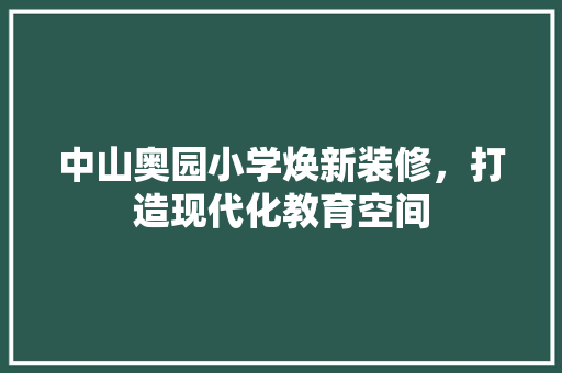 中山奥园小学焕新装修，打造现代化教育空间 家居装修
