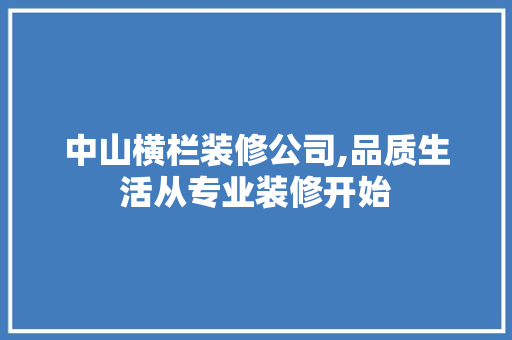 中山横栏装修公司,品质生活从专业装修开始