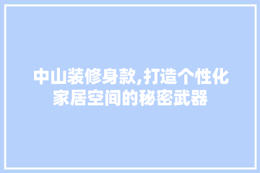 中山装修身款,打造个性化家居空间的秘密武器 家居装修