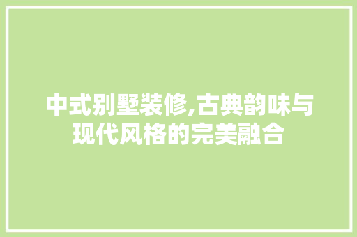 中式别墅装修,古典韵味与现代风格的完美融合 室内设计