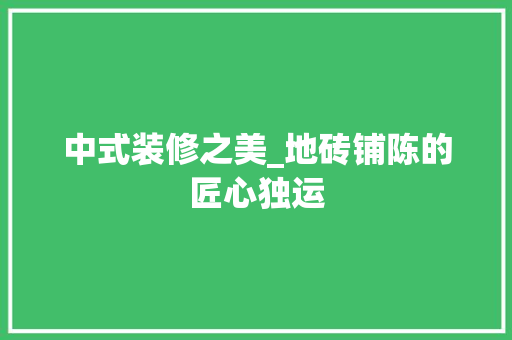中式装修之美_地砖铺陈的匠心独运 软装设计