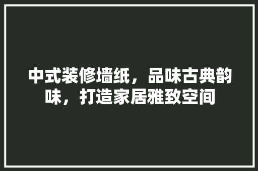 中式装修墙纸，品味古典韵味，打造家居雅致空间 卧室装修