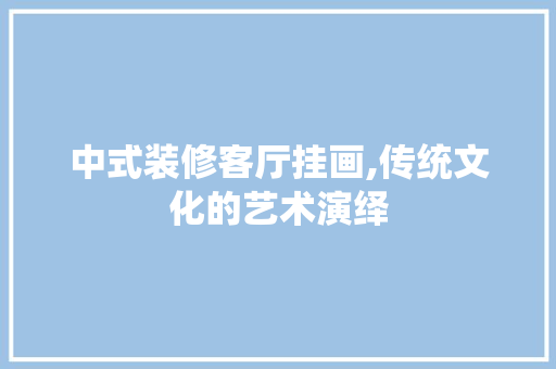 中式装修客厅挂画,传统文化的艺术演绎 中式风格装饰