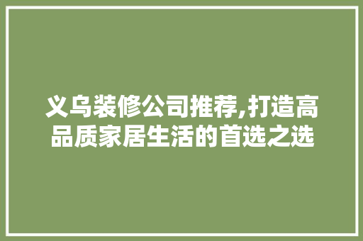 义乌装修公司推荐,打造高品质家居生活的首选之选 现代风格装饰