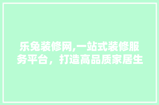 乐兔装修网,一站式装修服务平台，打造高品质家居生活 中式风格装饰