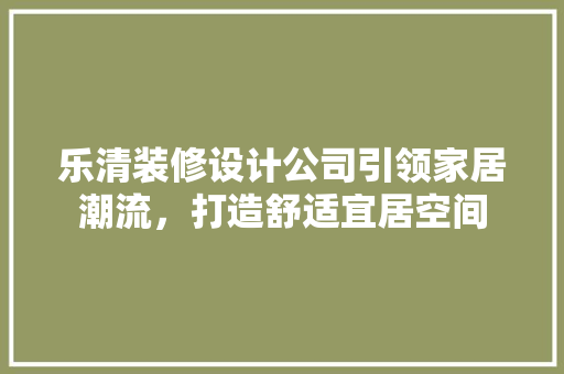 乐清装修设计公司引领家居潮流，打造舒适宜居空间